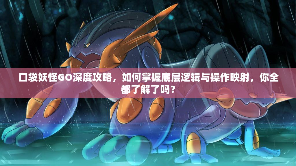 口袋妖怪GO深度攻略，如何掌握底层逻辑与操作映射，你全都了解了吗？