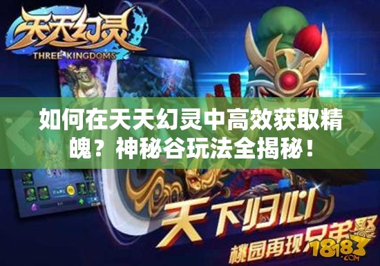 如何在天天幻灵中高效获取精魄？神秘谷玩法全揭秘！