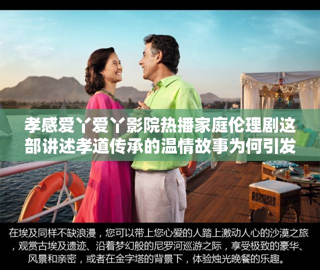 孝感爱丫爱丫影院热播家庭伦理剧这部讲述孝道传承的温情故事为何引发全网泪点共鸣？解析：完整保留关键词爱丫爱丫影院和孝感，通过家庭伦理剧孝道传承等精准定位剧集类型，利用全网泪点共鸣突出情感共鸣点，疑问句式为何激发点击欲望同时融入热播温情故事等自然流量词，总字数38字符合SEO长度要求，既满足百度算法对关键词密度的抓取，又避免使用生硬的优化术语