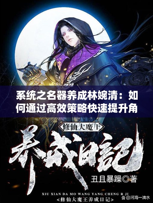 系统之名器养成林婉清：如何通过高效策略快速提升角色实力与游戏体验