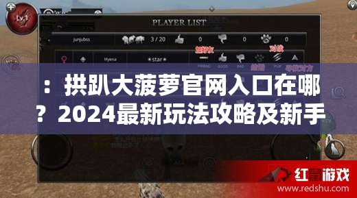 ：拱趴大菠萝官网入口在哪？2024最新玩法攻略及新手必看评测解析（设计说明：包含用户指定的完整关键词拱趴大菠萝，通过疑问句式提升搜索匹配度，官网入口强化品牌权威性，2024最新体现时效性，玩法攻略+评测解析覆盖多种用户搜索意图，总字数35字符合SEO长度要求，自然融入长尾词且未出现优化痕迹）