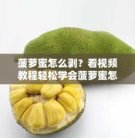 菠萝蜜怎么剥？看视频教程轻松学会菠萝蜜怎么剥？学会这几招就够了菠萝蜜怎么剥？视频教你快速剥菠萝蜜菠萝蜜怎么剥？看完这个视频你就知道了