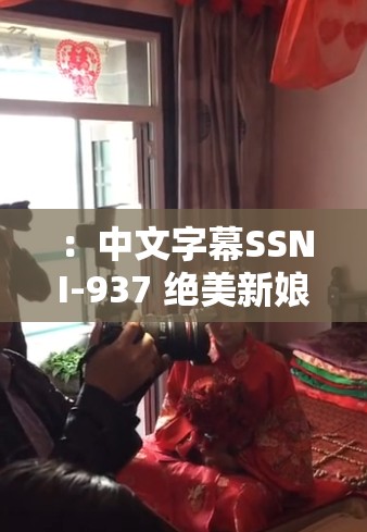 ：中文字幕SSNI-937 绝美新娘与帅气新郎的洞房花烛夜