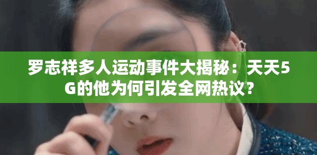 罗志祥多人运动事件大揭秘：天天5G的他为何引发全网热议？