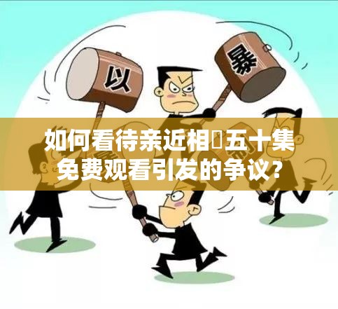 如何看待亲近相奷五十集免费观看引发的争议？