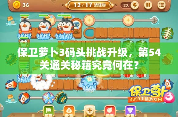 保卫萝卜3码头挑战升级，第54关通关秘籍究竟何在？