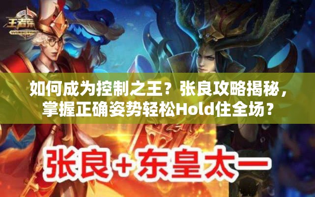 如何成为控制之王？张良攻略揭秘，掌握正确姿势轻松Hold住全场？