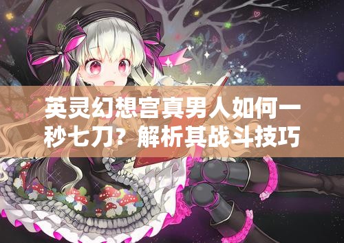 英灵幻想宫真男人如何一秒七刀？解析其战斗技巧与奥秘