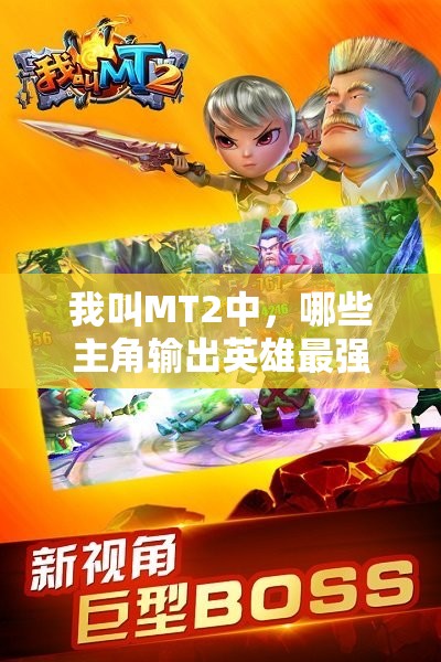 我叫MT2中，哪些主角输出英雄最强势？详解带你揭秘！