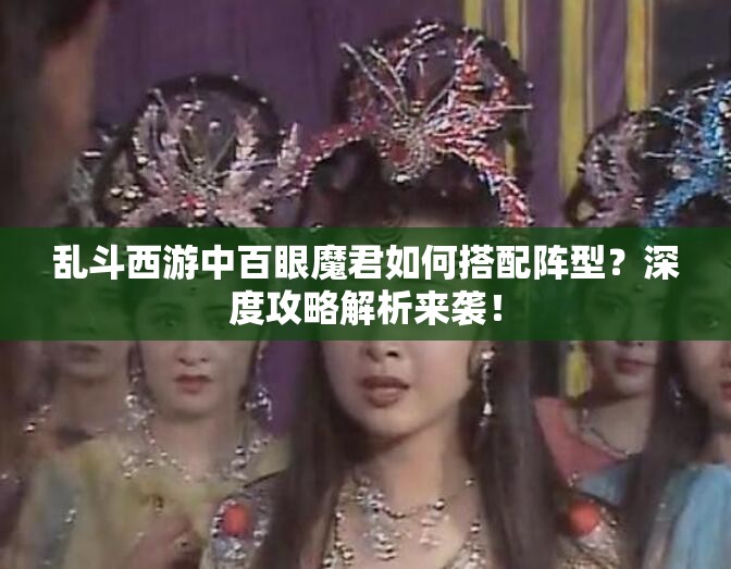 乱斗西游中百眼魔君如何搭配阵型？深度攻略解析来袭！