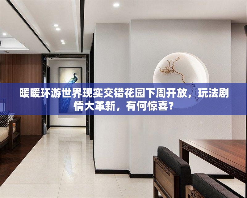 暖暖环游世界现实交错花园下周开放，玩法剧情大革新，有何惊喜？