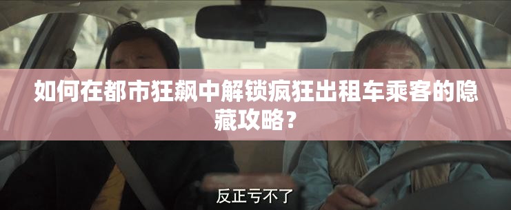 如何在都市狂飙中解锁疯狂出租车乘客的隐藏攻略？