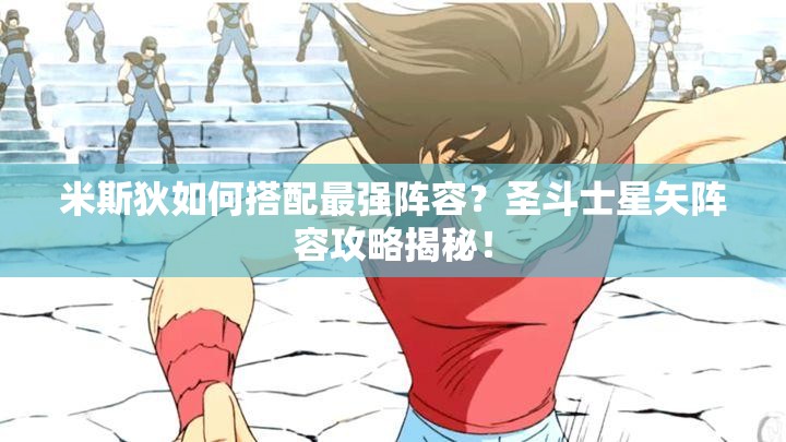 米斯狄如何搭配最强阵容？圣斗士星矢阵容攻略揭秘！