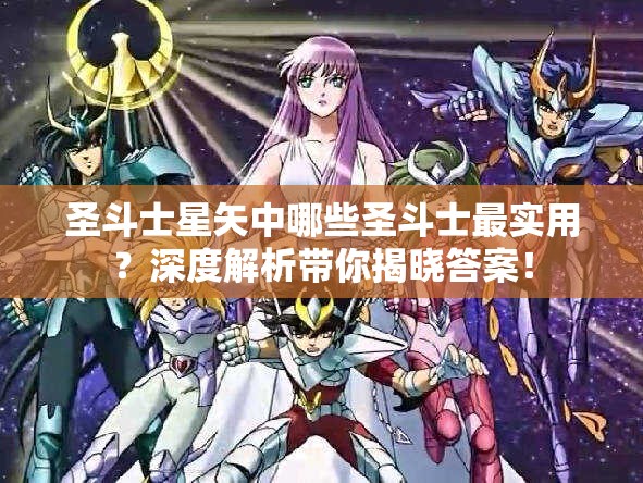 圣斗士星矢中哪些圣斗士最实用？深度解析带你揭晓答案！