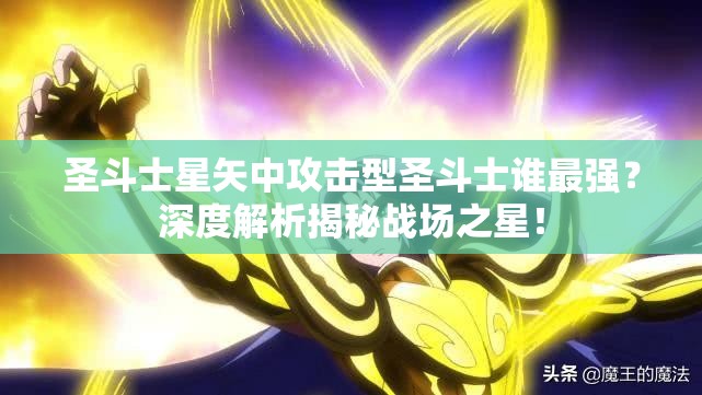 圣斗士星矢中攻击型圣斗士谁最强？深度解析揭秘战场之星！