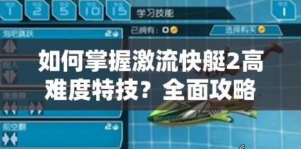 如何掌握激流快艇2高难度特技？全面攻略心得揭秘！