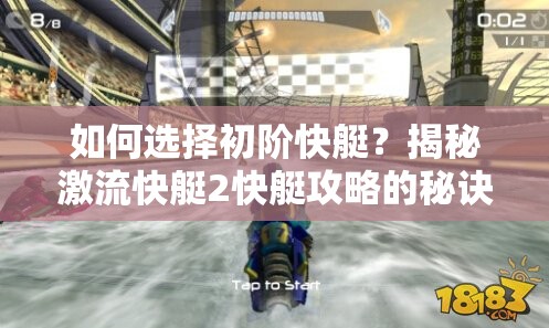 如何选择初阶快艇？揭秘激流快艇2快艇攻略的秘诀！