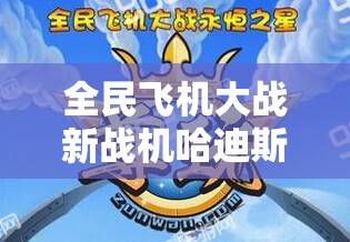 全民飞机大战新战机哈迪斯属性曝光，它的战斗力能否问鼎巅峰？