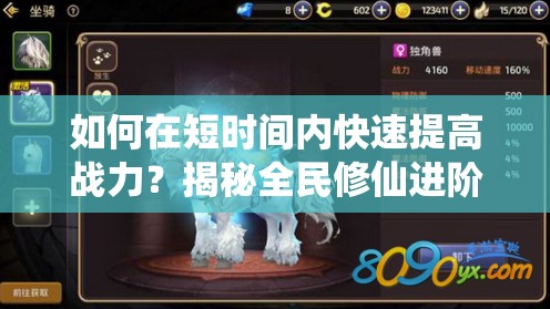 如何在短时间内快速提高战力？揭秘全民修仙进阶的必备攻略！