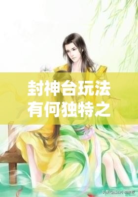 封神台玩法有何独特之处？全民修仙特色玩法深度解析揭秘！