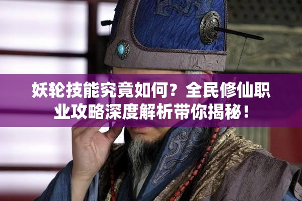 妖轮技能究竟如何？全民修仙职业攻略深度解析带你揭秘！