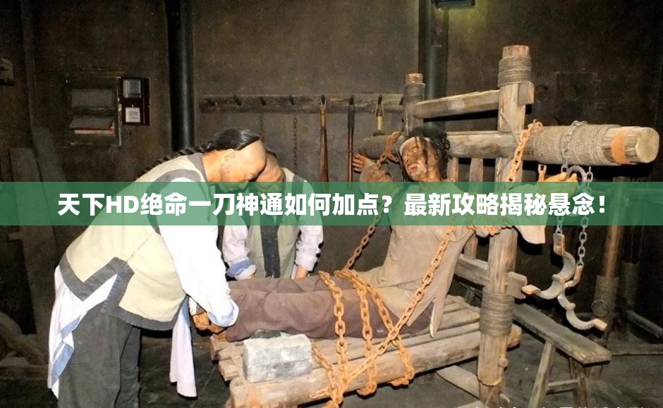天下HD绝命一刀神通如何加点？最新攻略揭秘悬念！