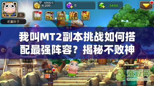 我叫MT2副本挑战如何搭配最强阵容？揭秘不败神话的攻略秘籍！