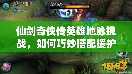 仙剑奇侠传英雄地脉挑战，如何巧妙搭配援护才能轻松过关？