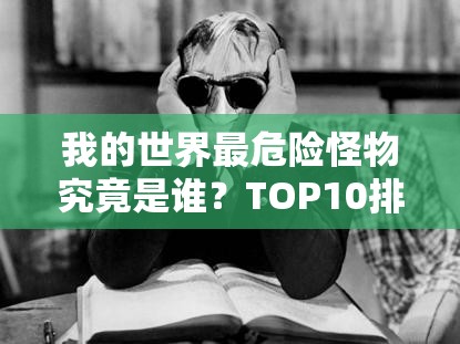 我的世界最危险怪物究竟是谁？TOP10排行榜攻略揭秘！