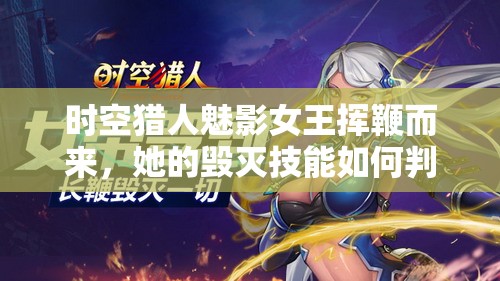 时空猎人魅影女王挥鞭而来，她的毁灭技能如何判定生死？