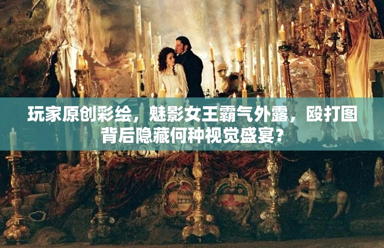 玩家原创彩绘，魅影女王霸气外露，殴打图背后隐藏何种视觉盛宴？