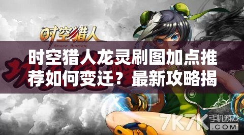 时空猎人龙灵刷图加点推荐如何变迁？最新攻略揭秘！