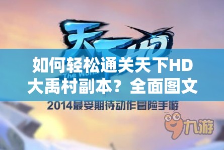 如何轻松通关天下HD大禹村副本？全面图文攻略汇总揭秘！