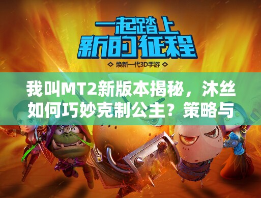 我叫MT2新版本揭秘，沐丝如何巧妙克制公主？策略与探索等你来探秘！