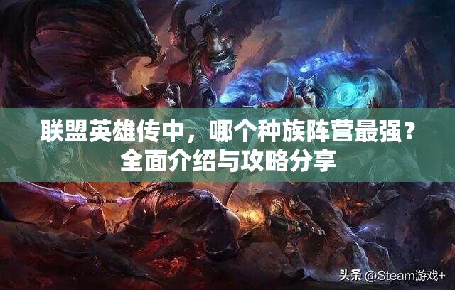 联盟英雄传中，哪个种族阵营最强？全面介绍与攻略分享