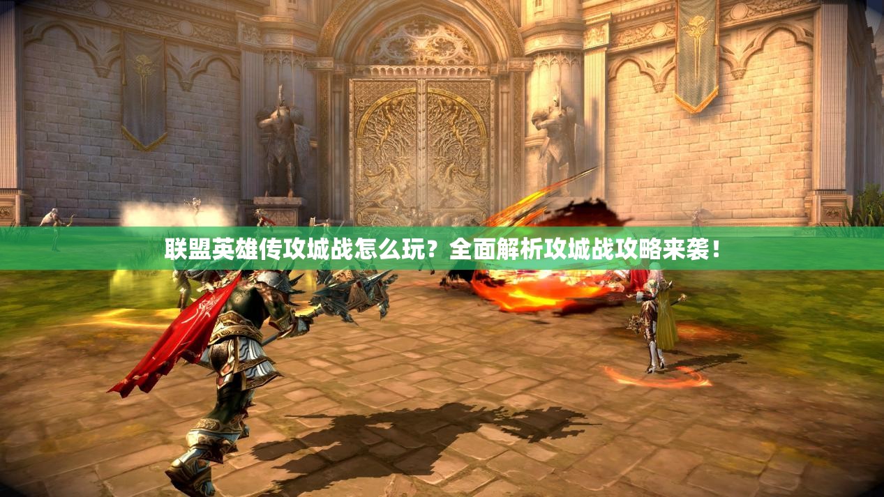 联盟英雄传攻城战怎么玩？全面解析攻城战攻略来袭！