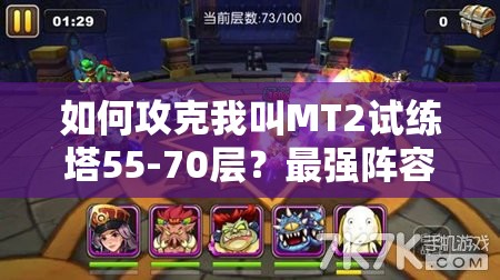 如何攻克我叫MT2试练塔55-70层？最强阵容推荐攻略揭秘！
