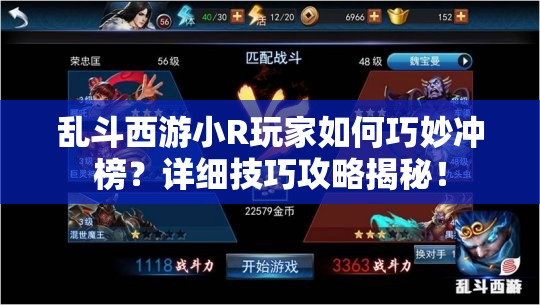 乱斗西游小R玩家如何巧妙冲榜？详细技巧攻略揭秘！