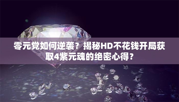 零元党如何逆袭？揭秘HD不花钱开局获取4紫元魂的绝密心得？
