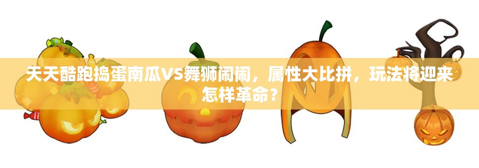 天天酷跑捣蛋南瓜VS舞狮闹闹，属性大比拼，玩法将迎来怎样革命？