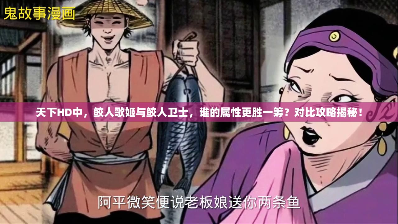 天下HD中，鲛人歌姬与鲛人卫士，谁的属性更胜一筹？对比攻略揭秘！