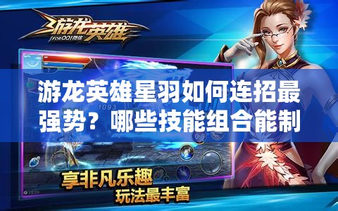 游龙英雄星羽如何连招最强势？哪些技能组合能制霸战场？