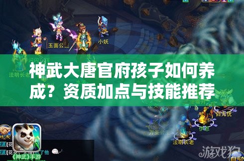 神武大唐官府孩子如何养成？资质加点与技能推荐全攻略揭秘！