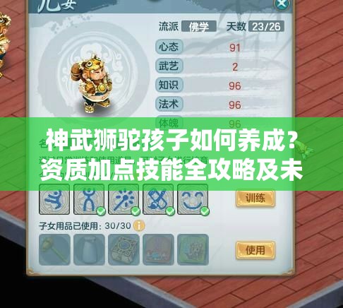 神武狮驼孩子如何养成？资质加点技能全攻略及未来玩法大猜想