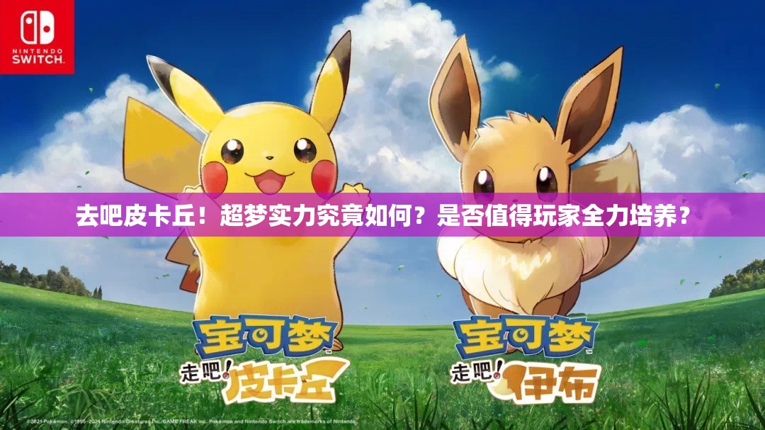 去吧皮卡丘！超梦实力究竟如何？是否值得玩家全力培养？