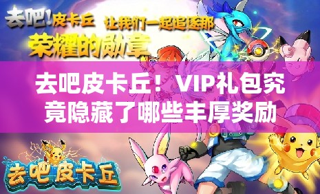 去吧皮卡丘！VIP礼包究竟隐藏了哪些丰厚奖励？