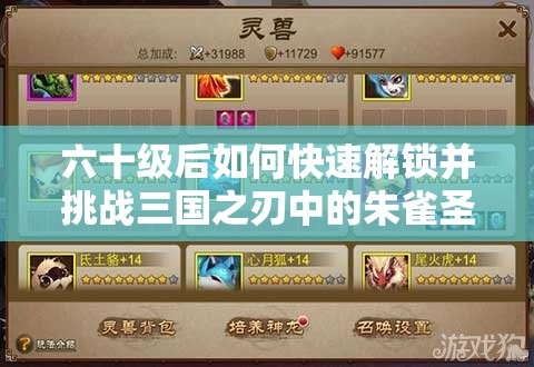六十级后如何快速解锁并挑战三国之刃中的朱雀圣兽？