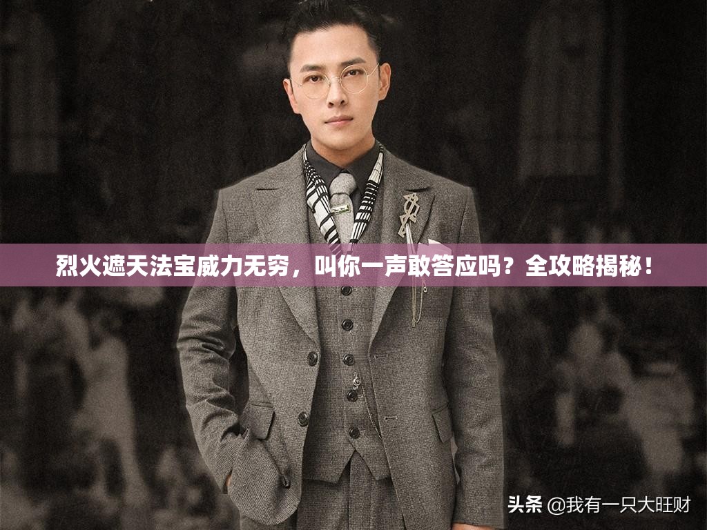 烈火遮天法宝威力无穷，叫你一声敢答应吗？全攻略揭秘！