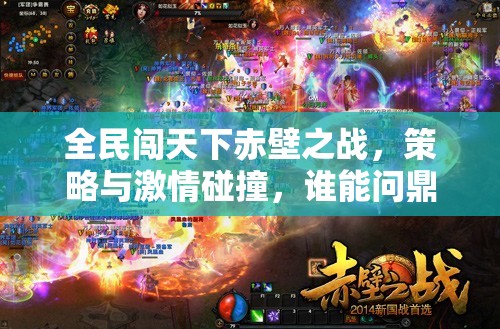 全民闯天下赤壁之战，策略与激情碰撞，谁能问鼎三国霸业？