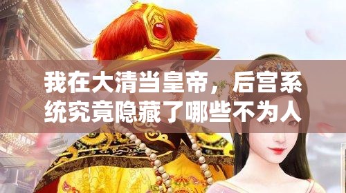 我在大清当皇帝，后宫系统究竟隐藏了哪些不为人知的秘密？